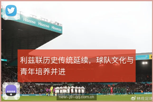 利兹联历史传统延续，球队文化与青年培养并进