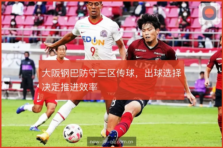 大阪钢巴防守三区传球，出球选择决定推进效率